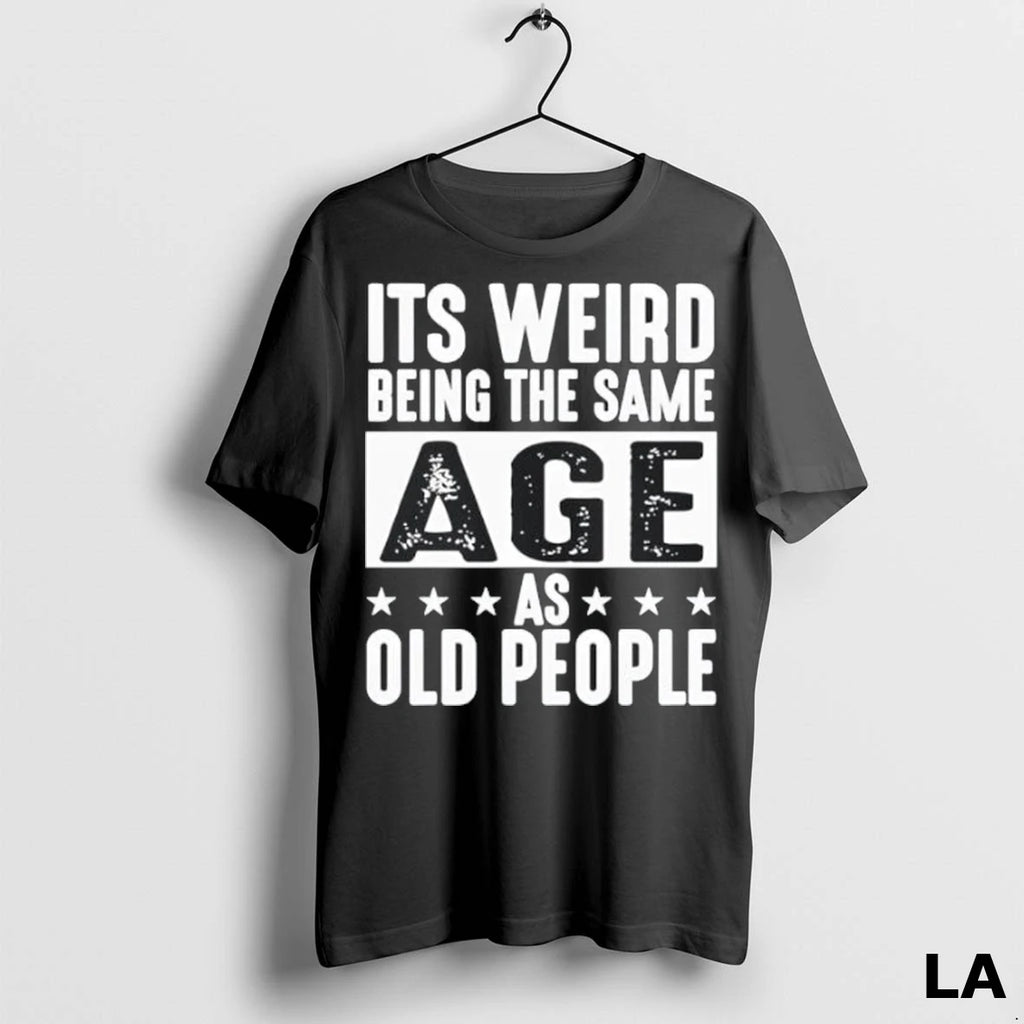 Original Its Weird Being The Same Age As Old People Funny