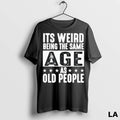 Original Its Weird Being The Same Age As Old People Funny
