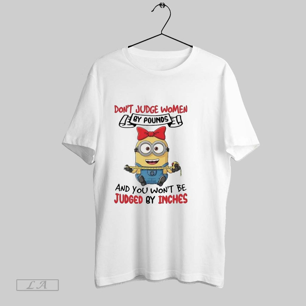 Original Minions Dont Judge Women By Pounds And You Wont Be Judged By Inches Ladies