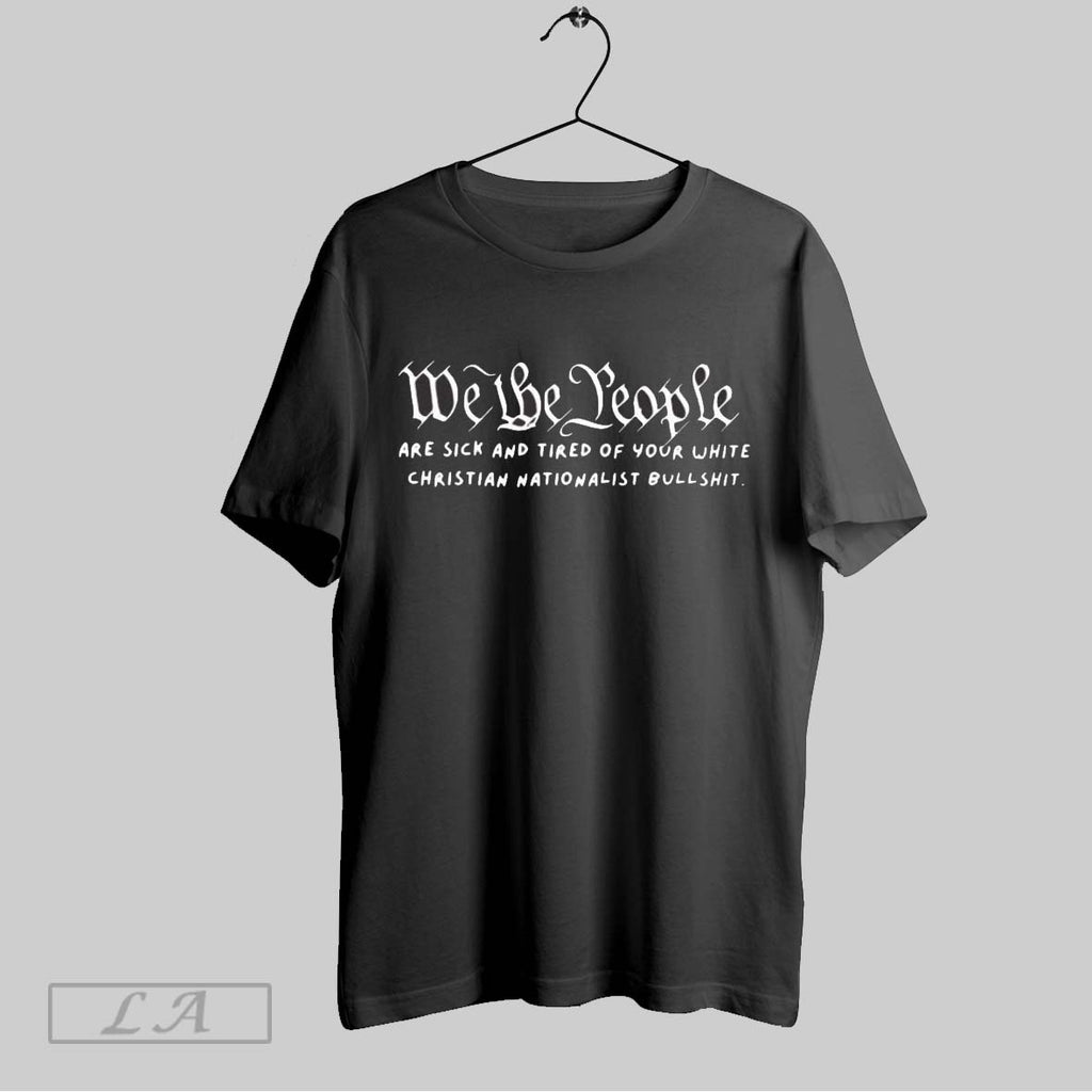 Original We The People Are Sick And Tired Of Your White Christian Nationalist Bullshit Ladies