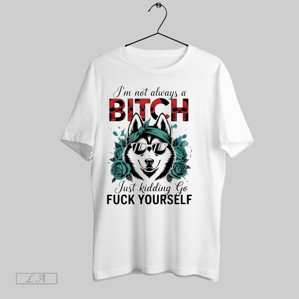 Original Wolf Im Not Always A Bitch Just Kidding Go Fuck Yourself