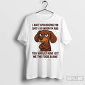 Premium Dachshund I Aint Apologizing For Shit I Do When Im Mad