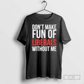 Premium Dont Make Fun Of Liberals Without Me 2025 Christmas Shirt Sweater