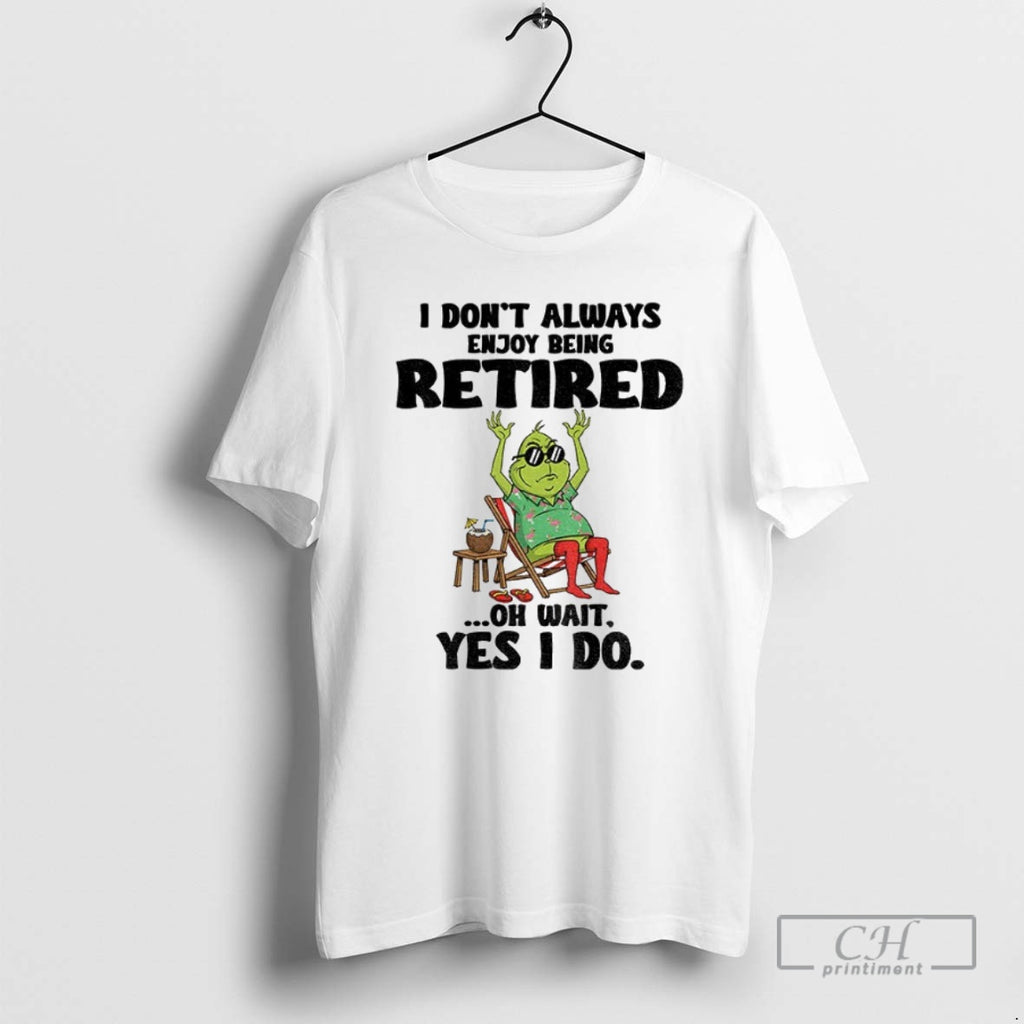 Premium Grinch I Dont Always Enjoy Being Retired Oh Wait Yes I Do Christmas