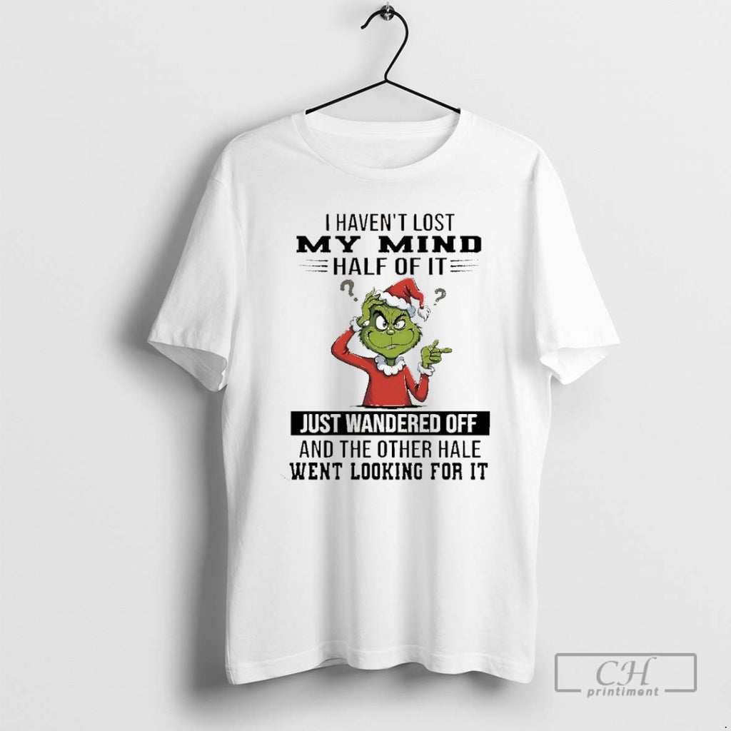 Premium Grinch I Havent Lost My Mind Half Of It Just Wandered Off Christmas