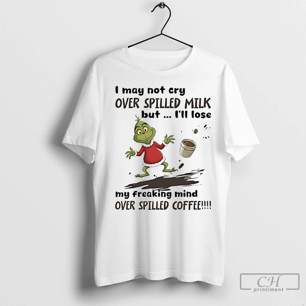 Premium Grinch I May Not Cry Over Spilled Milk But Ill Lose Christmas
