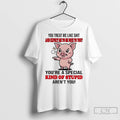 Premium Pig You Treat Me Like Shit And Expect Me To Be Nice