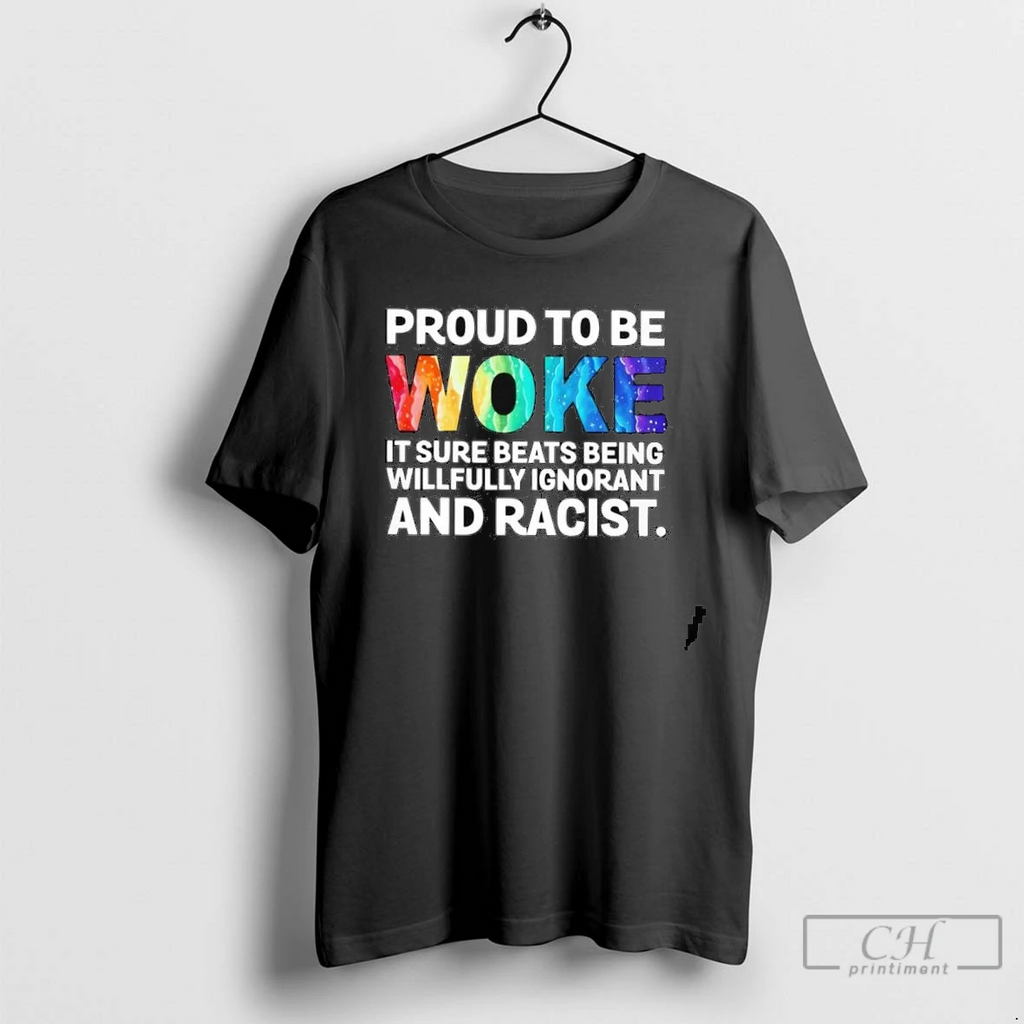 Proud To Be Woke It Sure Beats Being Willfully Ignorant And Racist