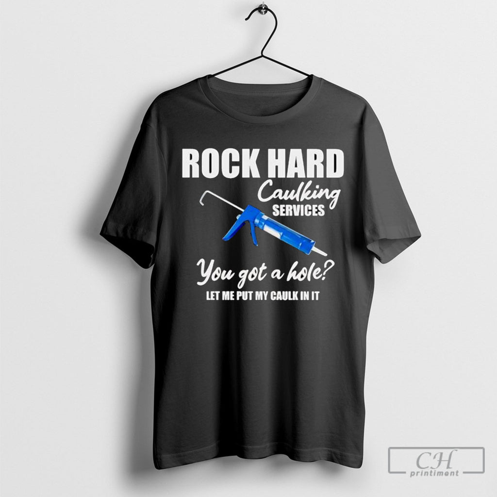 Rock Hard Caulking Services You Got A Holelet Me Put My Caulk In It Shirts