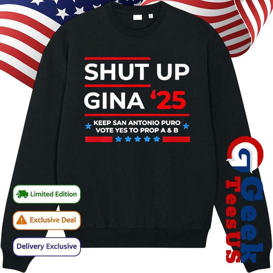 Shut Up Gina 2025 Keep San Antonio Puro Vote Yes To Prop A and B shirt Unisex , , , Long Sleeve Tee