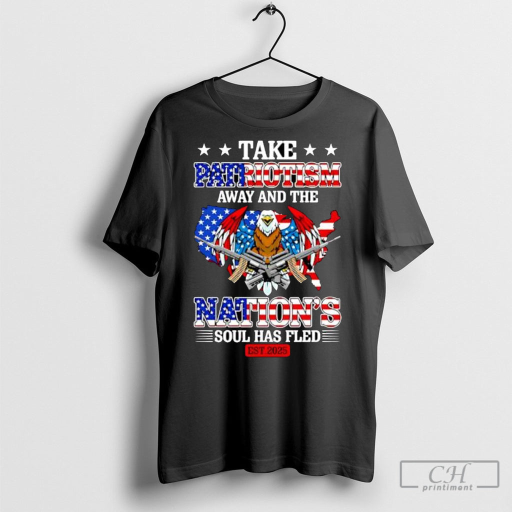 Take Patriotism Away And The Nations Soul Has Fled 2025 Shirts