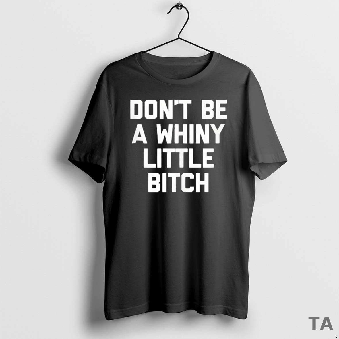 Top Dont Be A Whiny Little Bitch T Shirt Sweater