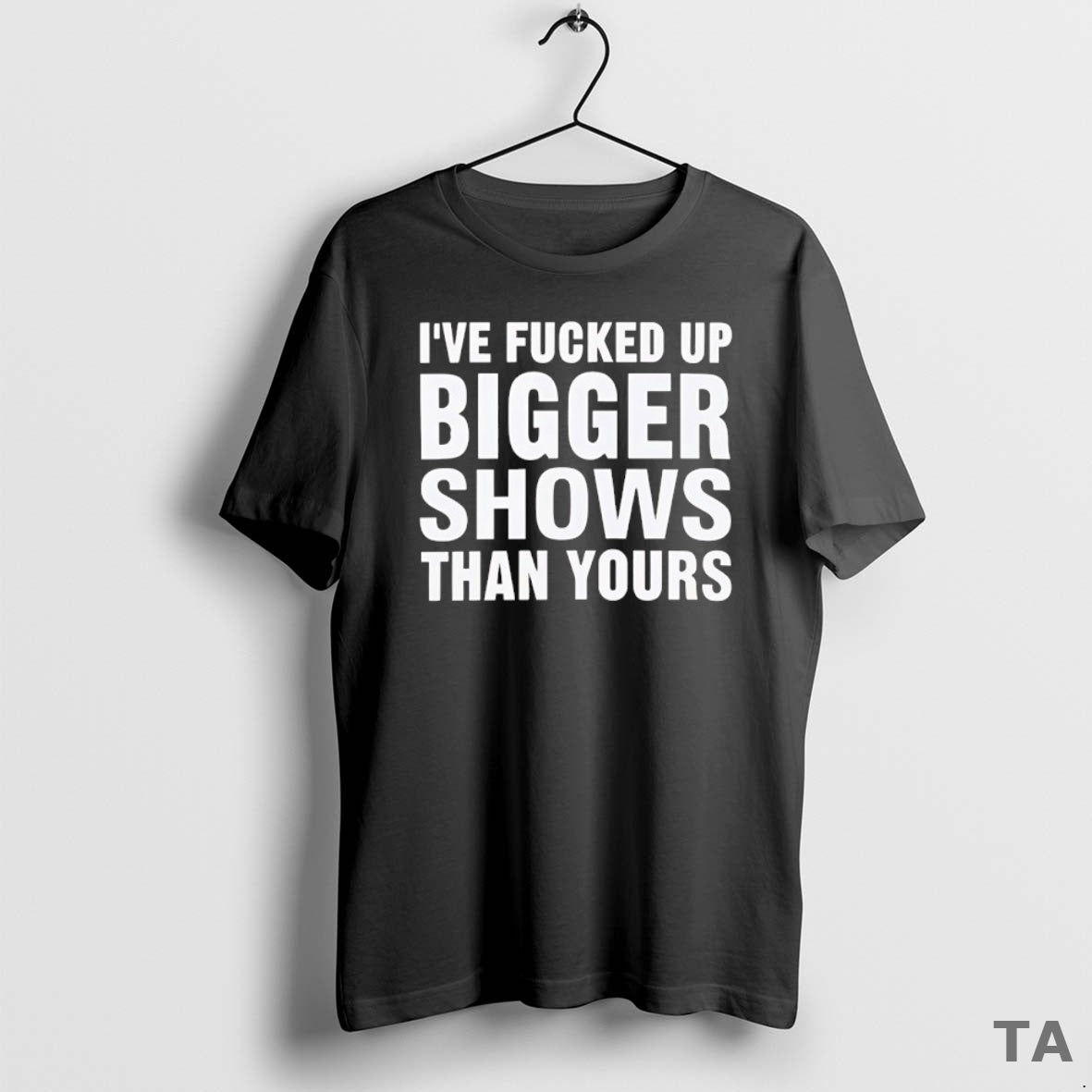 Top Ive Fcked Bigger Shows Than Yours T Shirt Sweater