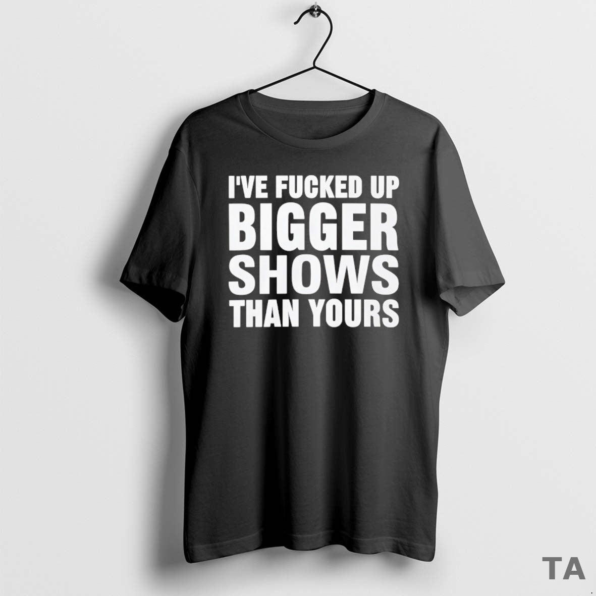 Top Ive Fcked Up Bigger Shows Than Yours T Shirt Sweater
