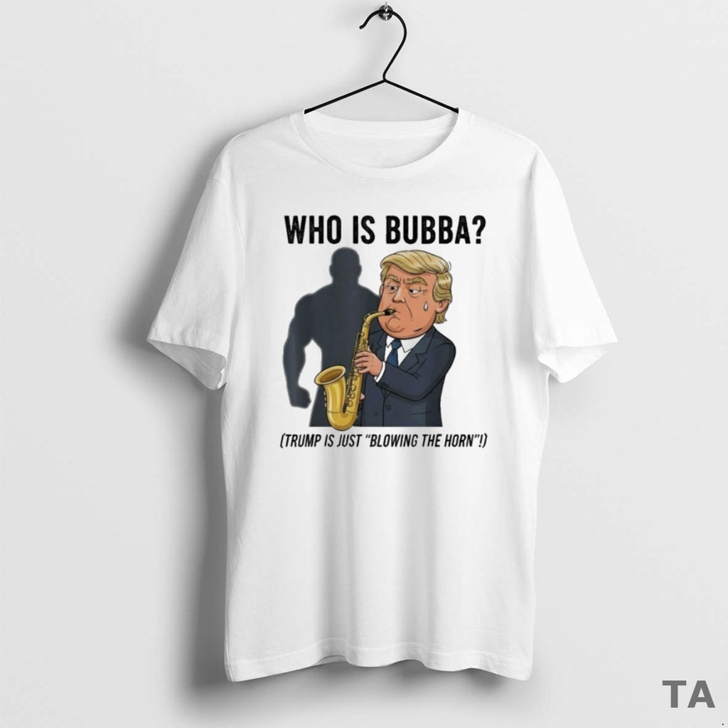 Top Who Is Bubba Trump Is Just Blowing The Horn Trumpet T Shirt Sweater