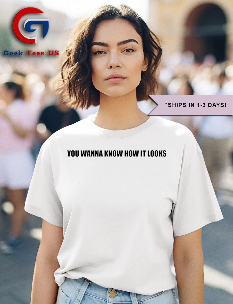 You wanna know how it looks shirt Unisex , , , Long Sleeve Tee