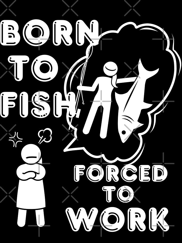 Born to Fish but forced to work. Fun fishing art by Verle-art