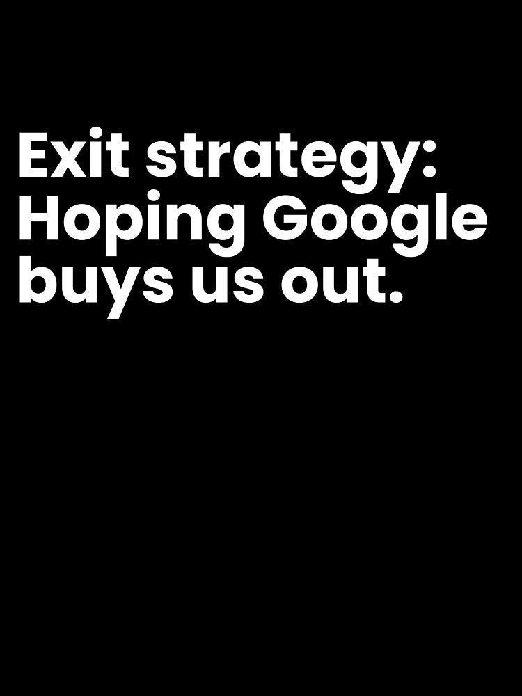Exit strategy: Hoping Google buys us out. by TrendStamps