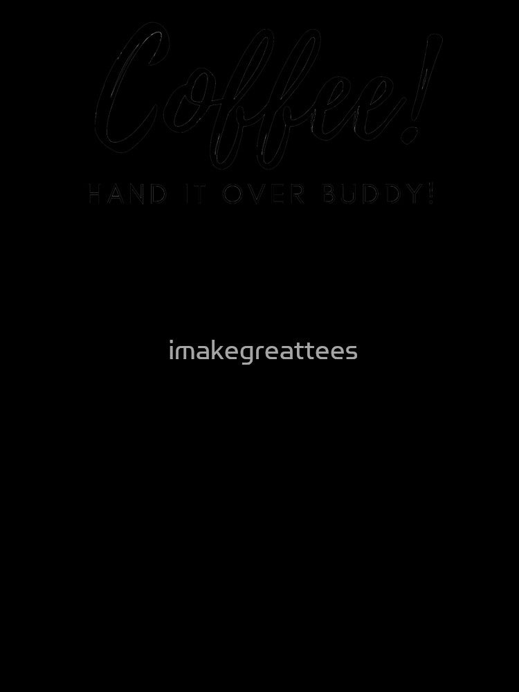 Coffee Hand it Over Buddy by imakegreattees