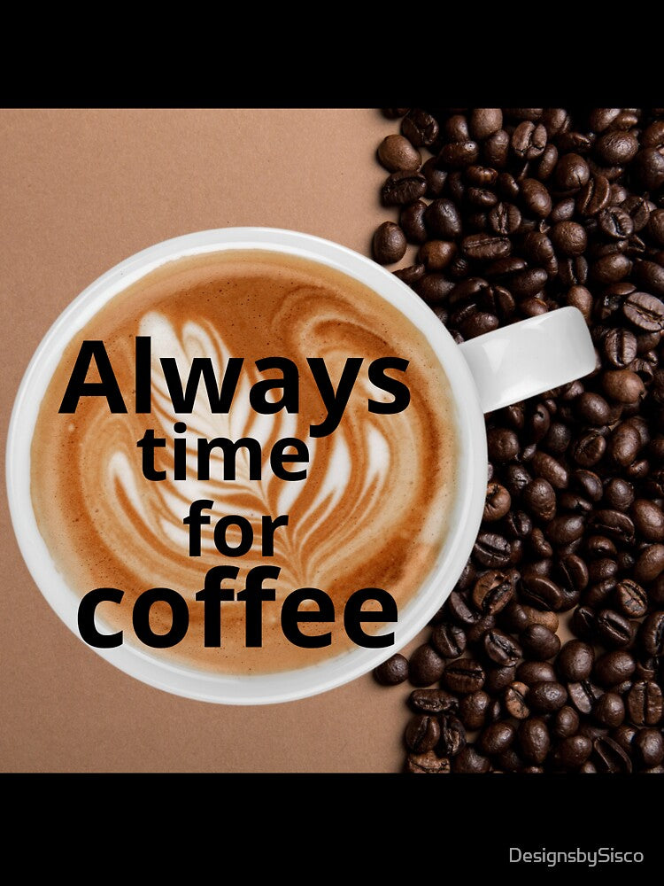 Always Time for Coffee - For Coffee Lovers by DesignsbySisco