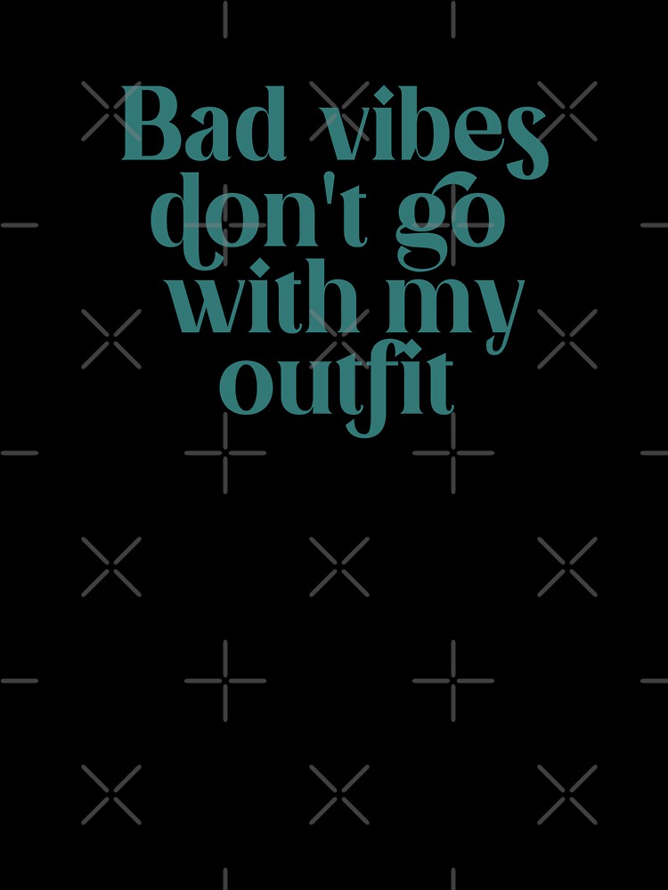 Bad vibes don't go with my outfit by The Quantum Cutie