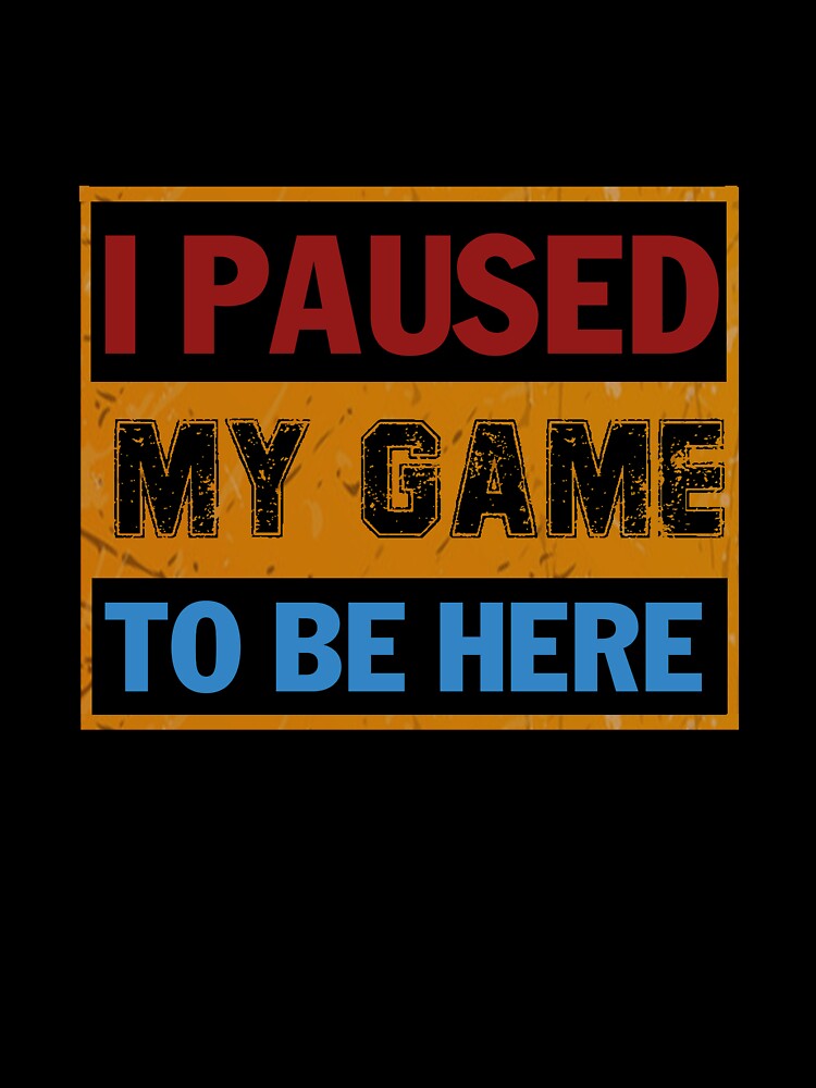 I Paused My Game To Be Here by relicguild