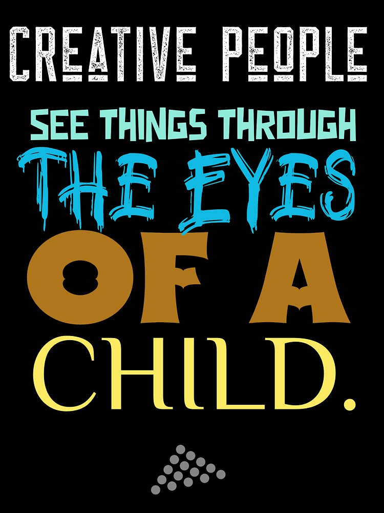 Creative People see things through the eyes of a child. by onesignbanner