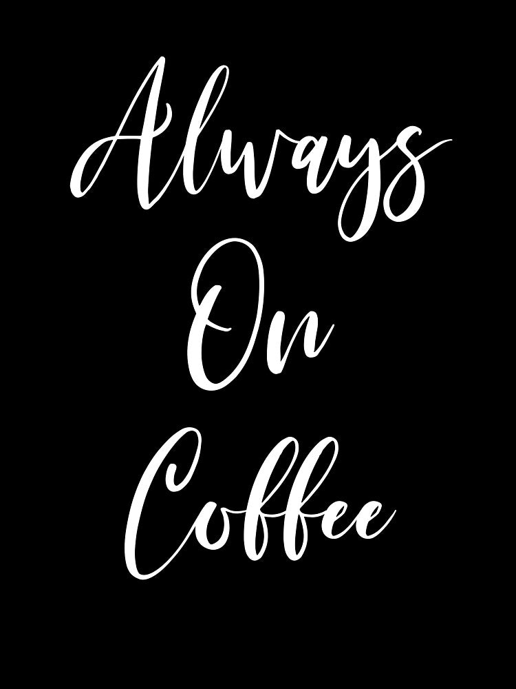 Always On Coffee - Coffee - Coffee Lover Gift - Funny Coffee - Coffee Lover - Coffee Gifts - Coffee Addict by Rainwater Merch
