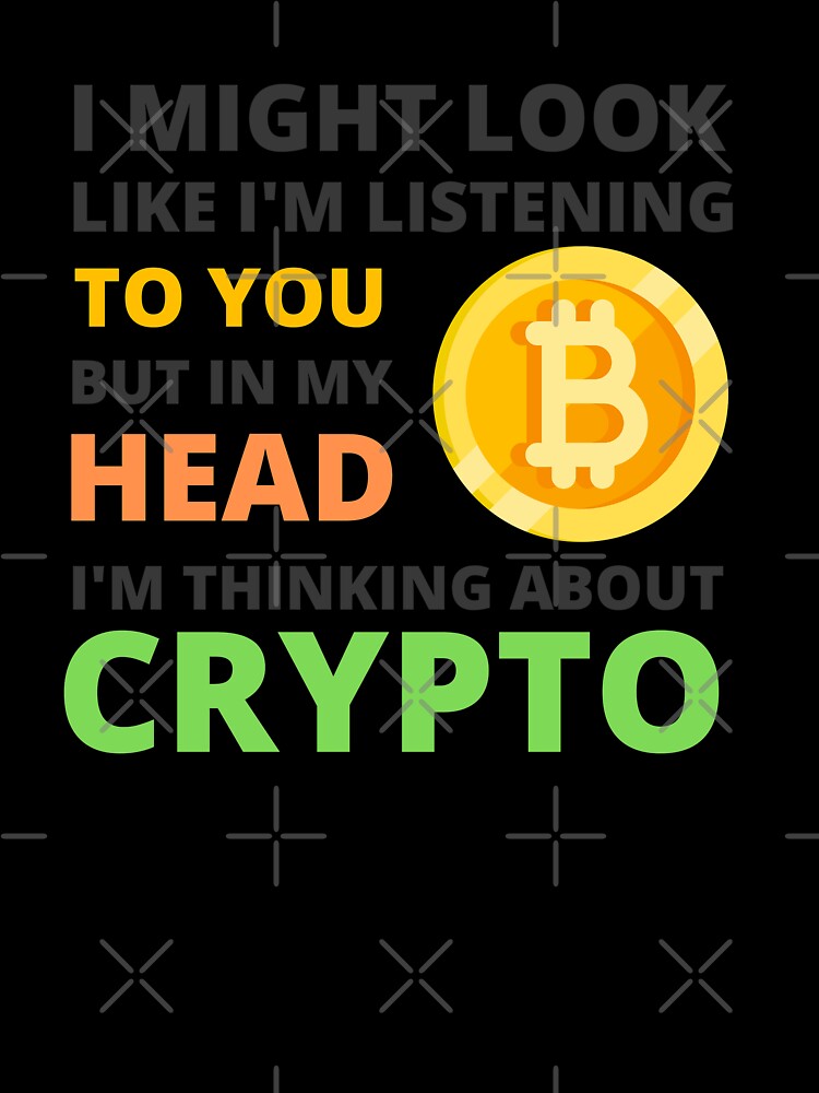 I Might Look Like I'm Listening To You But In My Head I'm Thinking About Crypto by appareltolove