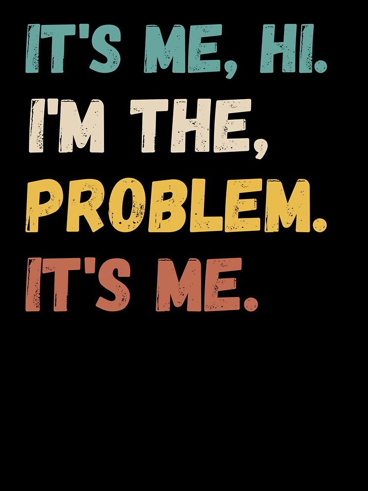 It's me Hi I'm The Problem It's Me funny quote by Timshop1