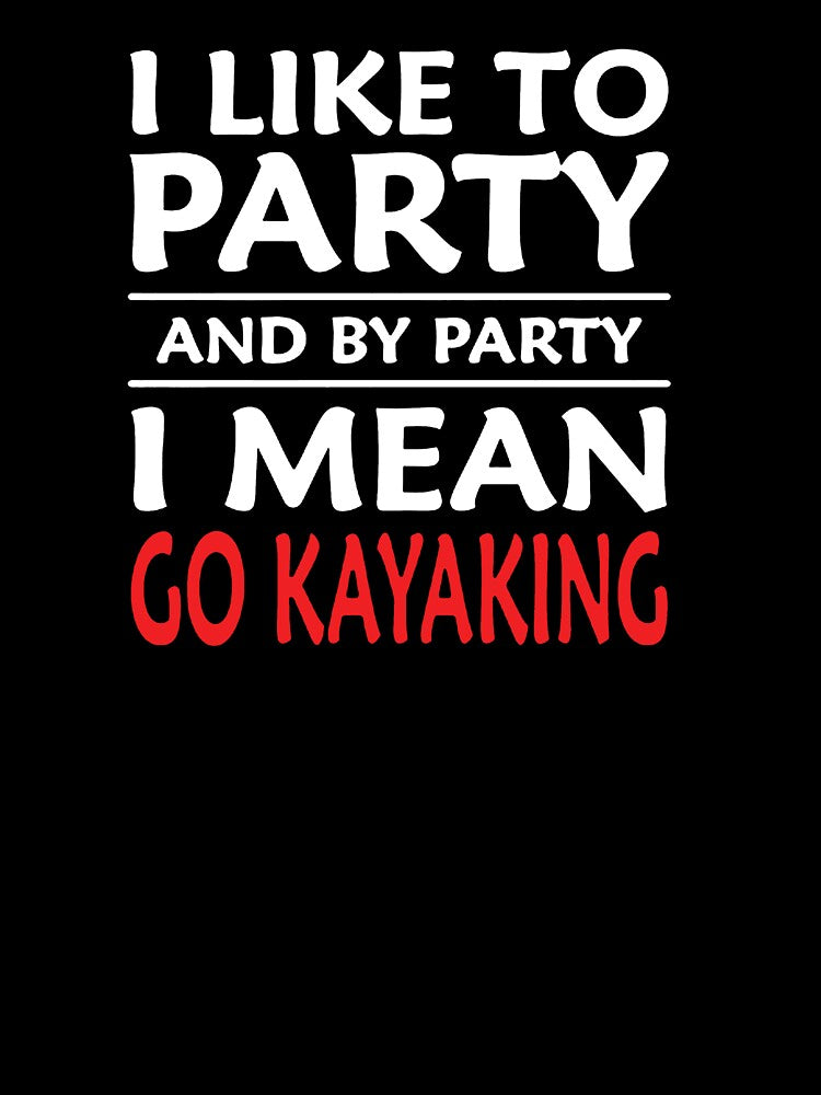 I Like To Party And By Party I Mean Go Kayaking by clickmostro