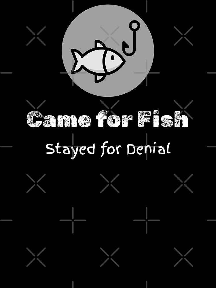Came for Fish. Stayed for Denial by RandisTees