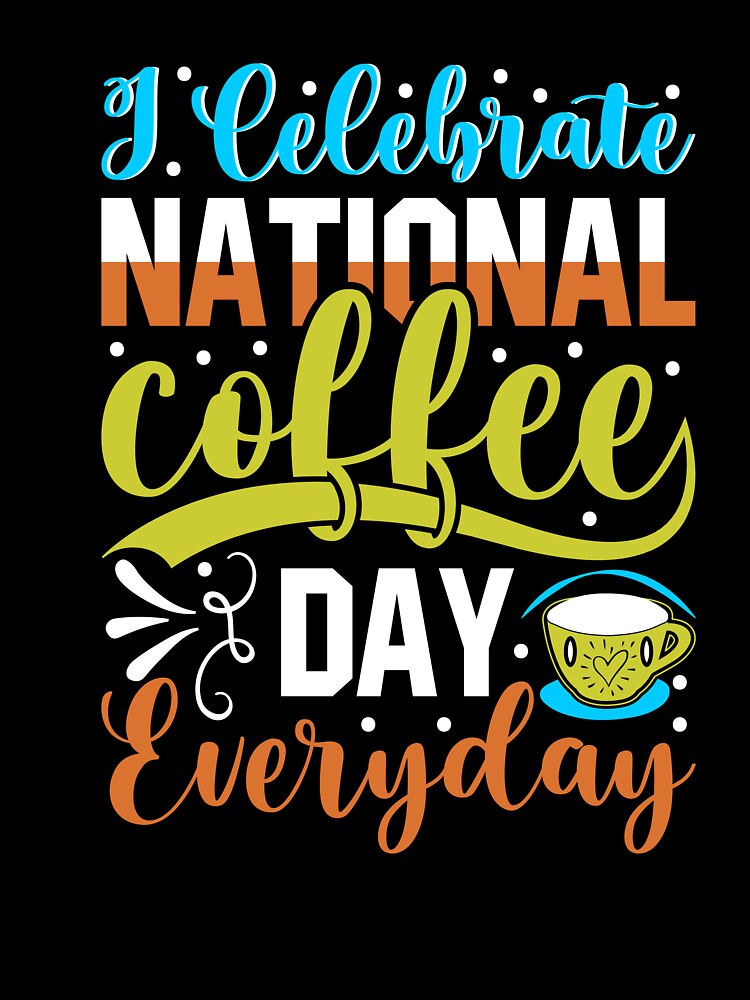 I celebrate national coffee day everyday by ISG Designs