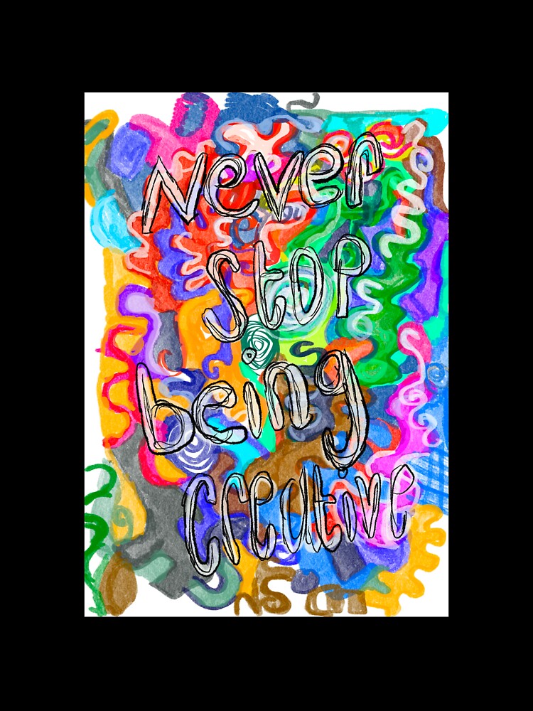 Never stop being creative by Aimzeescrazycreations