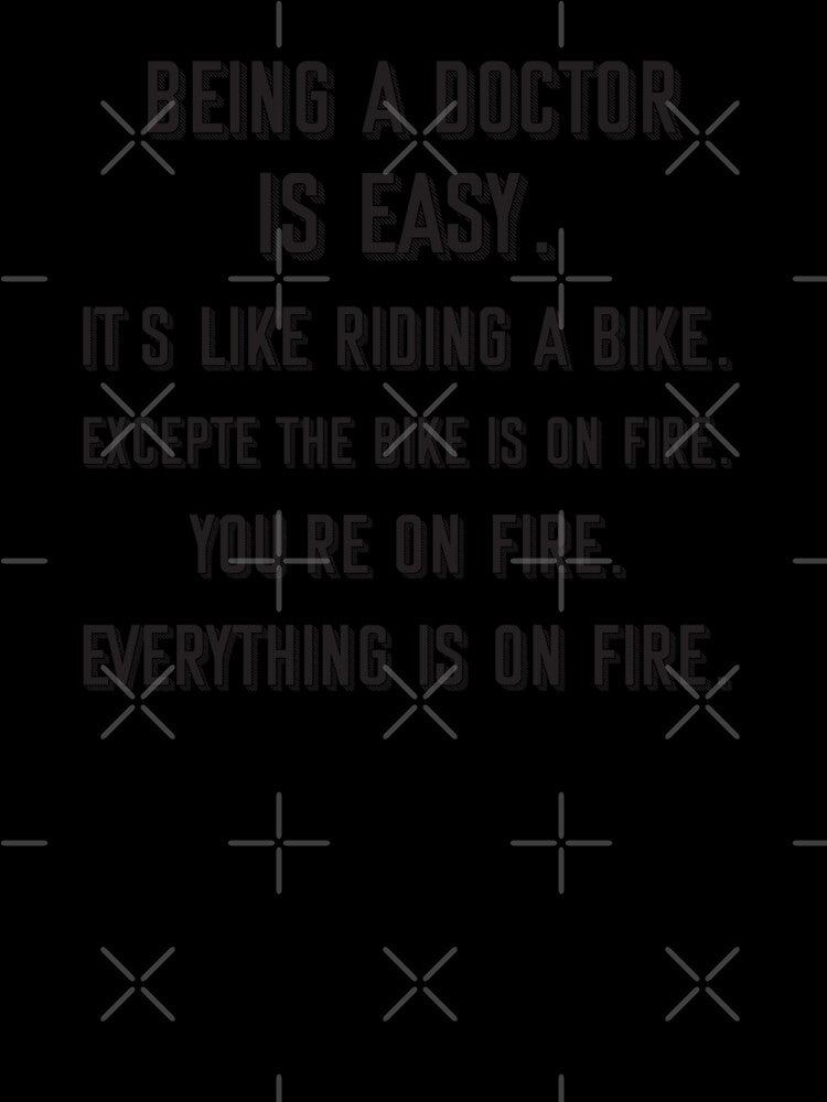 Being a doctor is easy. it's like riding a bike. excepte the bike is on fire. you're on fire. everything is on fire. - Funny doctor quote gift idea For Men and Women by Mmmm3344