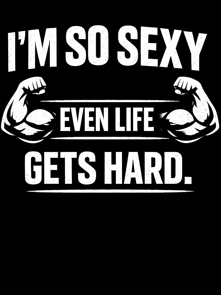 I'm So Sexy Even Life Gets Hard Design by HUTEND