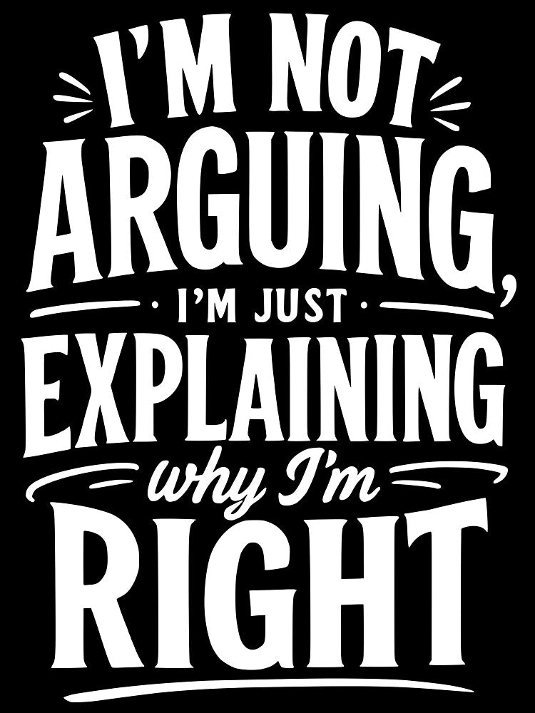 I’m not arguing, I’m just explaining why I’m right. by BlueBerry45
