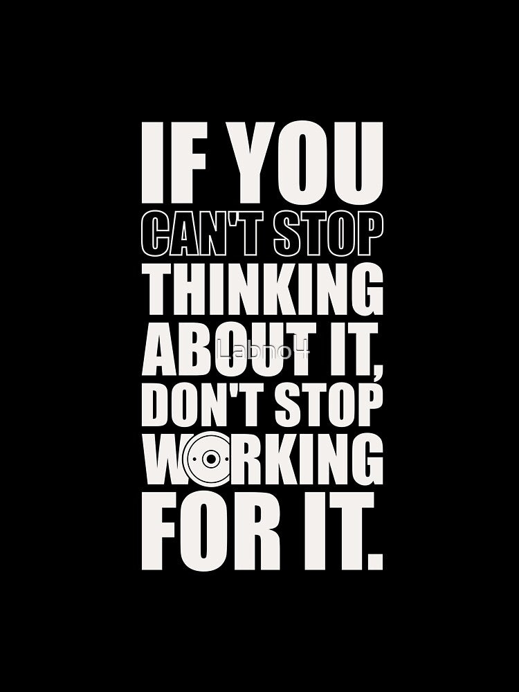 If You Can’t Stop Thinking About It, Don’t Stop Working For It. – Gym Motivational Quotes by Labno4