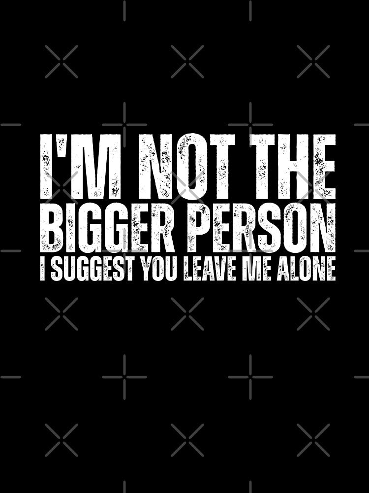 I'm Not The Bigger Person - Funny Sarcastic Quote by Dondonmart
