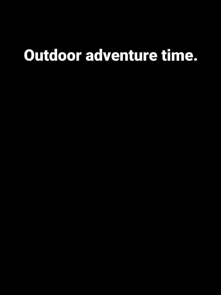 Outdoor adventure time. by Text-based T-Shirts and Gifts
