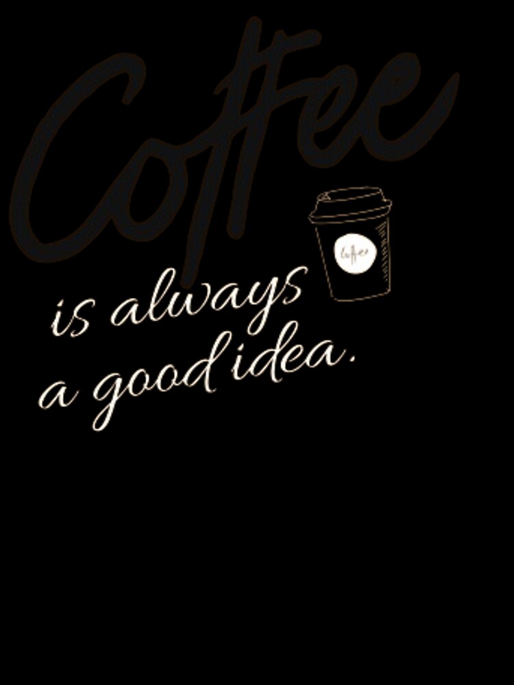 Coffee is always a good idea by TeesCharming