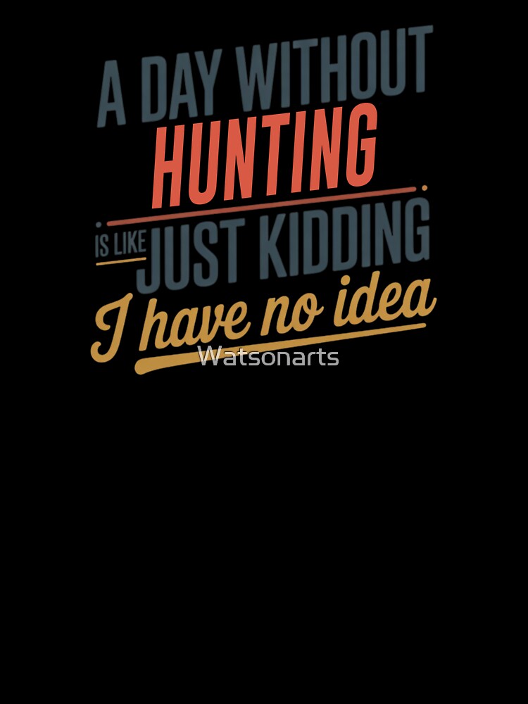 A Day Without Hunting Is Like Just Kidding - Cool & Funny Hunting Lover by Watsonarts