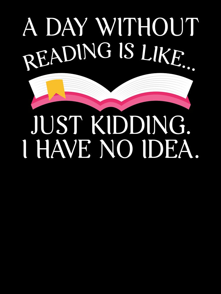 Day Without Reading Is Like Just Kidding Bookworm Gift by CrookedCreek