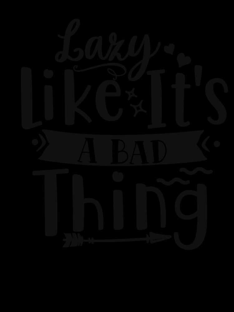 Lazy Like It's A Bad Thing Funny and Sarcastic by Teez-Me