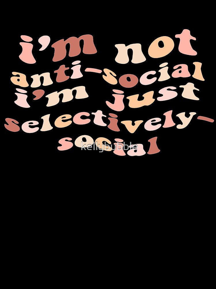 im not anti social im just selectively social by kellybubble
