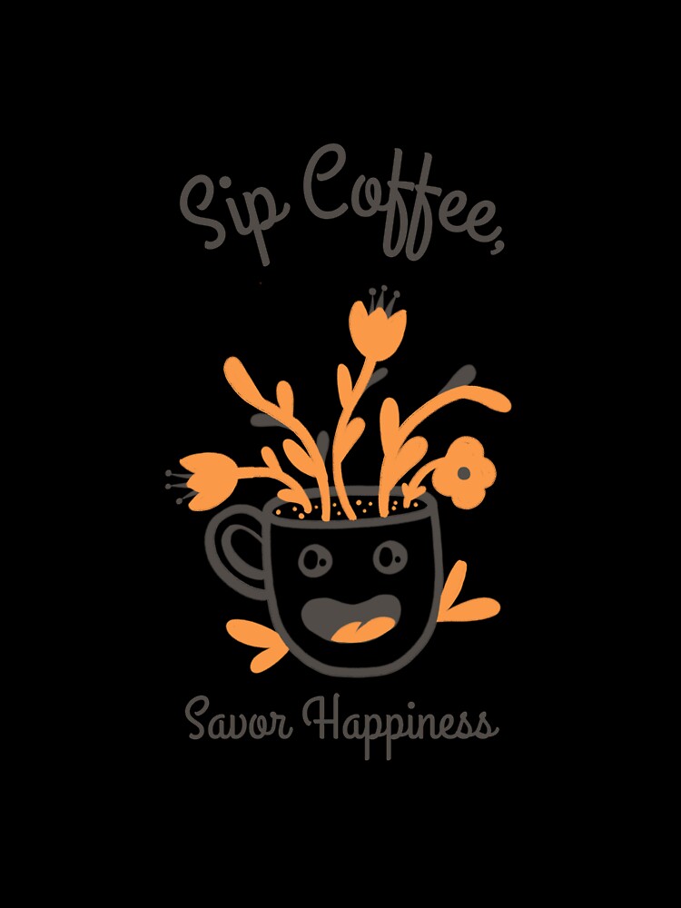 Sip Coffee, Savor Happiness by ProTeeApparels