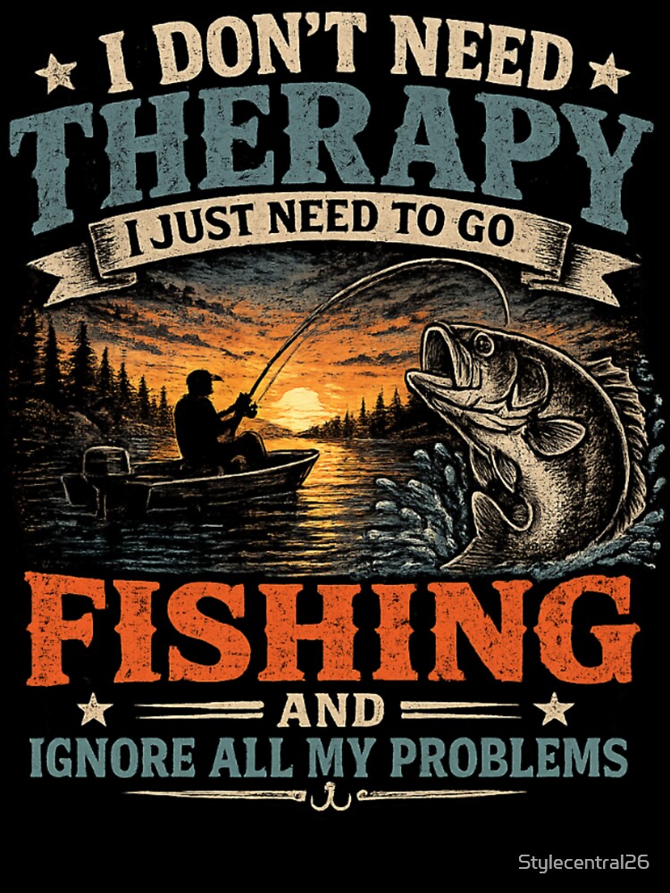 I DON'T NEED THERAPY I JUST NEED TO GO FISHING by Stylecentral26