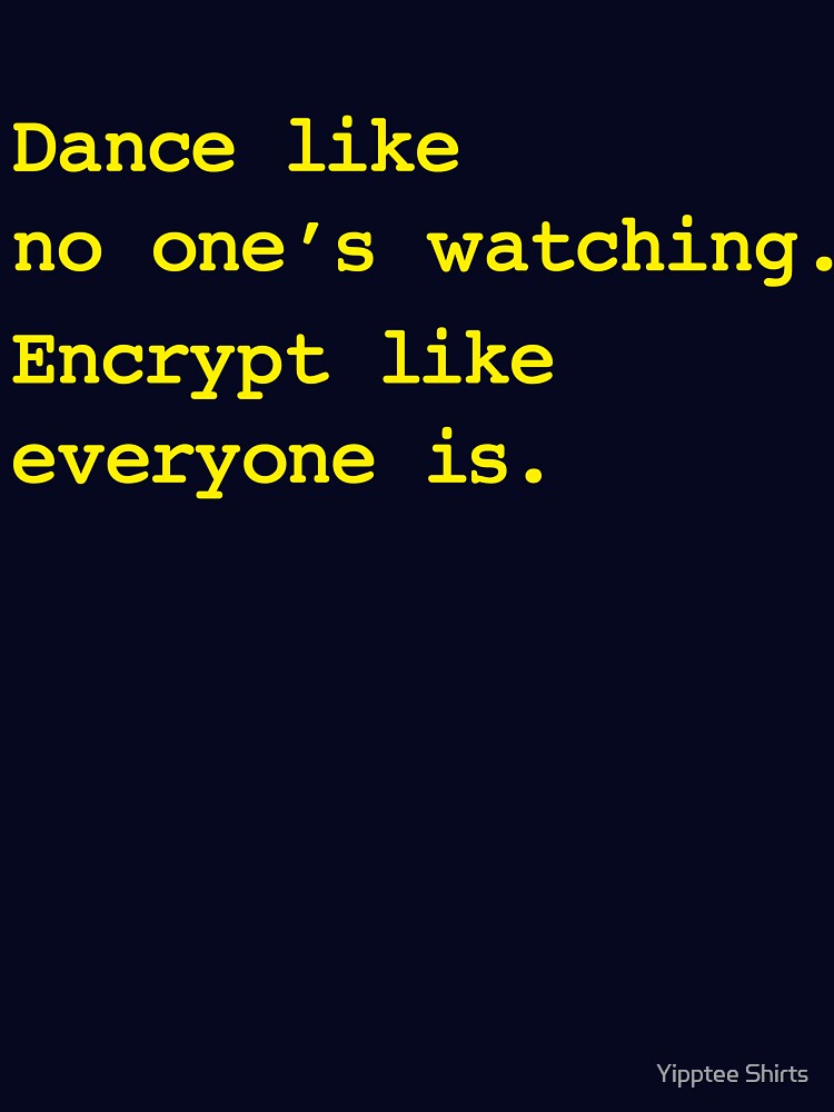 Dance Like No One's Watching Encrypt Like Everyone Is by Yipptee Shirts