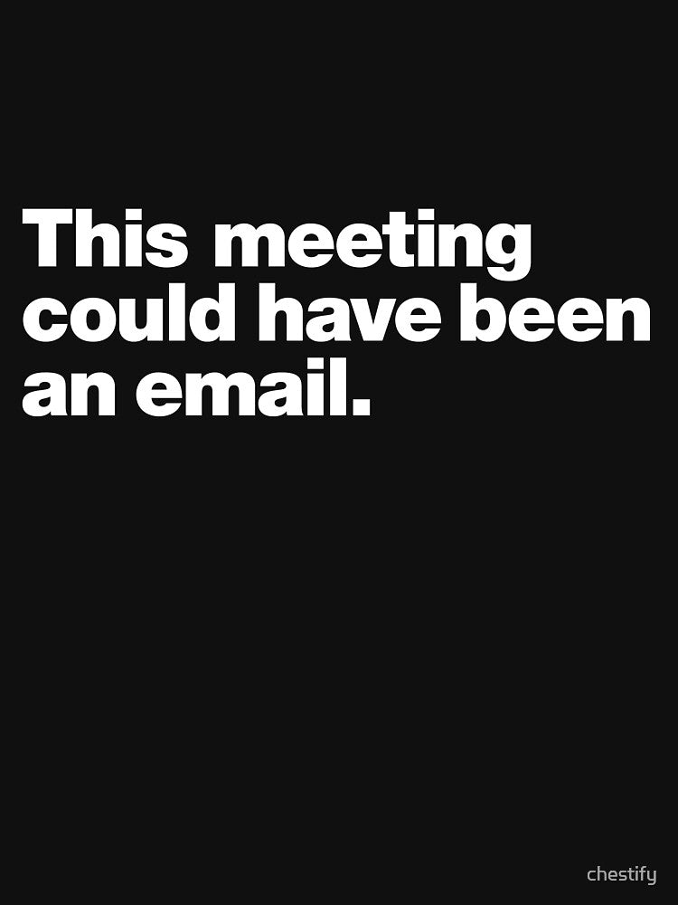 This meeting could have been an email. by chestify