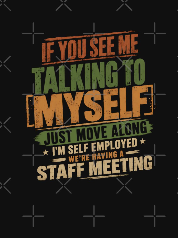 If You See Me Talking To Myself Just Move Along I'm Self Employed We're Having A Staff Meeting by JonesFlora2025